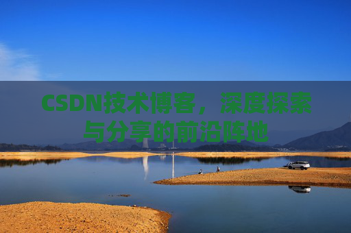 CSDN技术博客，深度探索与分享的前沿阵地